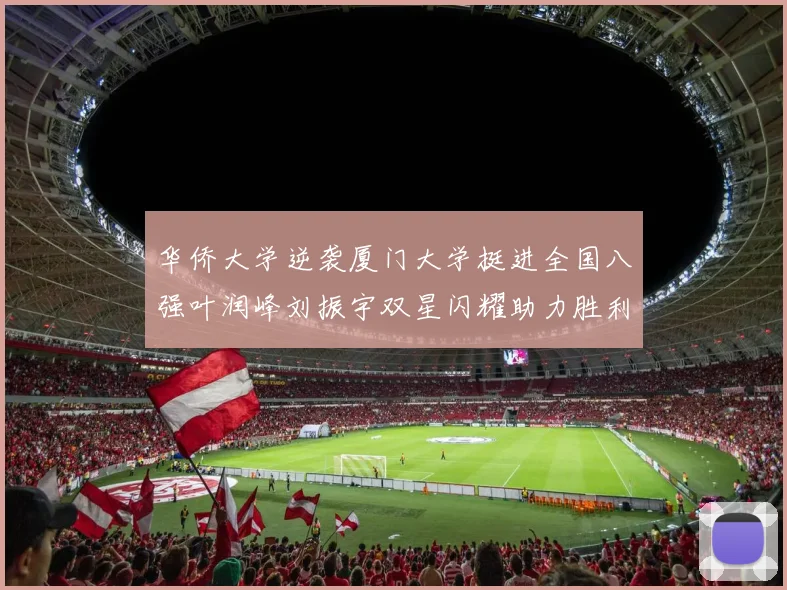 华侨大学逆袭厦门大学挺进全国八强叶润峰刘振宇双星闪耀助力胜利