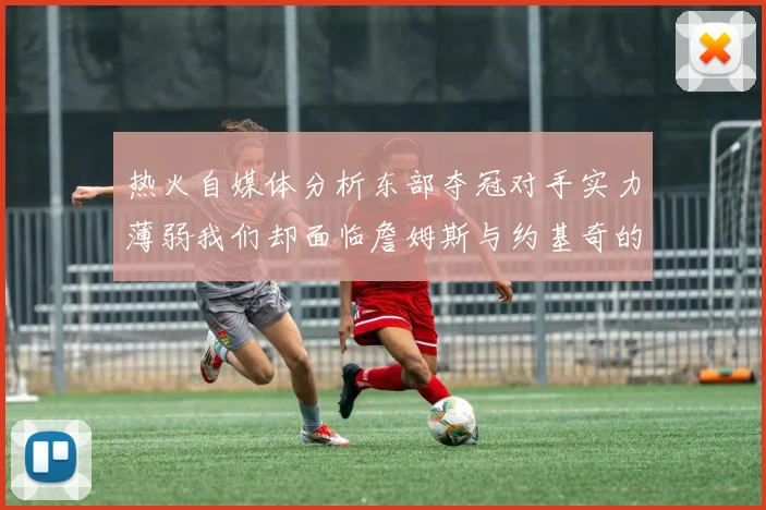 热火自媒体分析东部夺冠对手实力薄弱我们却面临詹姆斯与约基奇的挑战