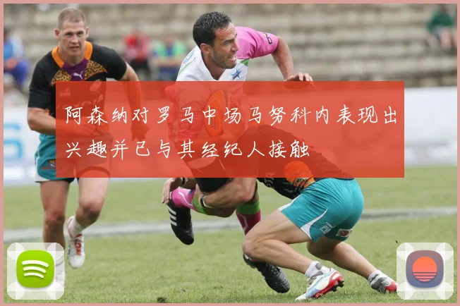 阿森纳对罗马中场马努科内表现出兴趣并已与其经纪人接触